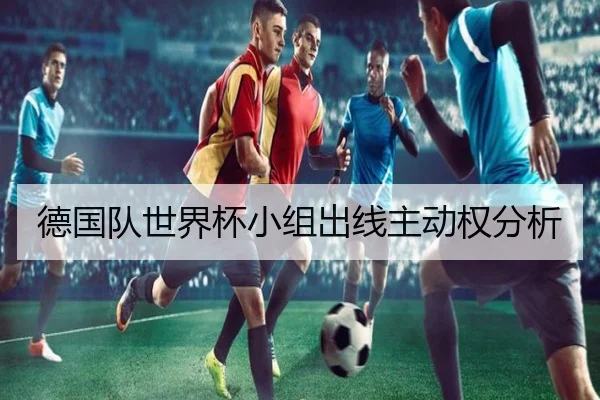德国队世界杯小组出线主动权分析