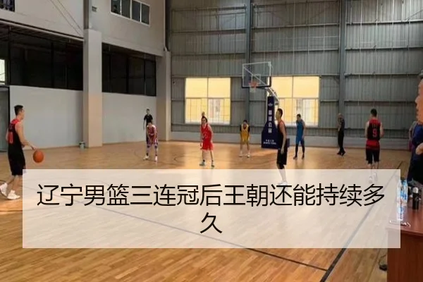辽宁男篮三连冠后王朝还能持续多久